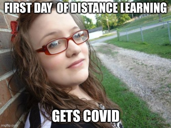 Bad Luck Hannah |  FIRST DAY  OF DISTANCE LEARNING; GETS COVID | image tagged in memes,bad luck hannah | made w/ Imgflip meme maker