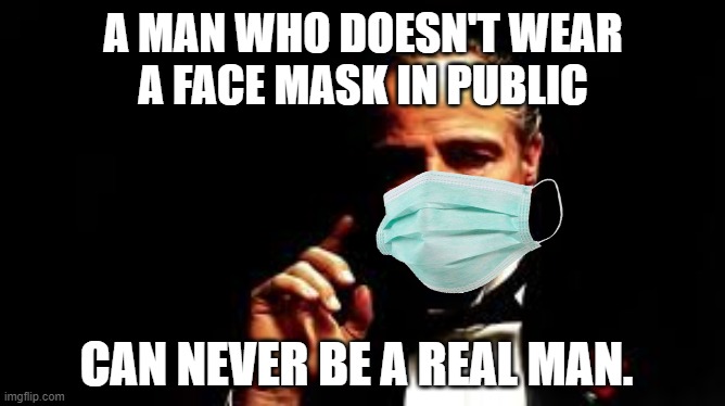 The godfather says wear a mask! | A MAN WHO DOESN'T WEAR
A FACE MASK IN PUBLIC; CAN NEVER BE A REAL MAN. | image tagged in vito corleone,face mask,godfather,covid-19,wear a mask,can never be a real man | made w/ Imgflip meme maker