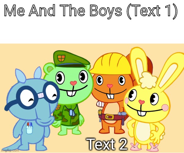 Our Newest Template of All Time!!! (Me And The Boys) (HTF Version) | Me And The Boys (Text 1); Text 2 | image tagged in me and the boys htf,me and the boys,memes | made w/ Imgflip meme maker