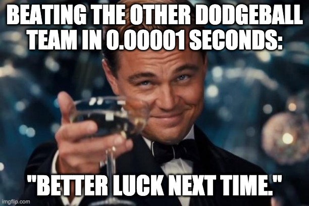 School Dodgeball | BEATING THE OTHER DODGEBALL TEAM IN 0.00001 SECONDS:; "BETTER LUCK NEXT TIME." | image tagged in memes,leonardo dicaprio cheers | made w/ Imgflip meme maker