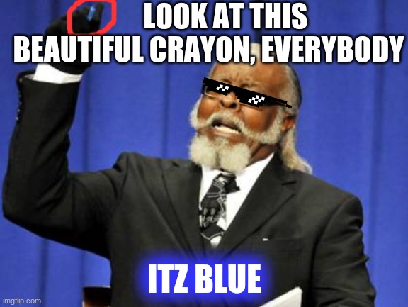 Too Damn High | LOOK AT THIS BEAUTIFUL CRAYON, EVERYBODY; ITZ BLUE | image tagged in memes,too damn high,a crayon | made w/ Imgflip meme maker