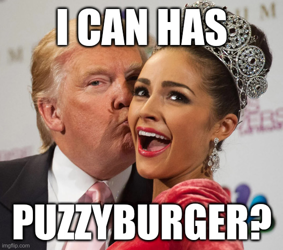 I Can Has Puzzyburger? | I CAN HAS; PUZZYBURGER? | image tagged in trump,miss universe | made w/ Imgflip meme maker