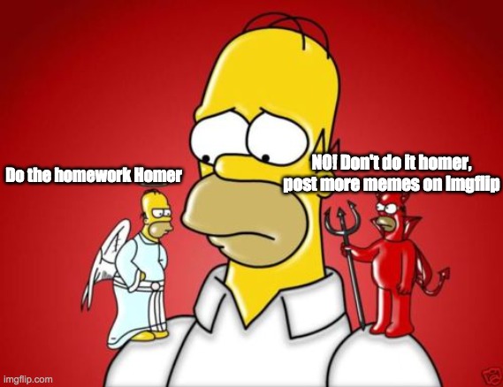 Homer Simpson Angel Devil | NO! Don't do it homer, post more memes on Imgflip; Do the homework Homer | image tagged in homer simpson angel devil | made w/ Imgflip meme maker