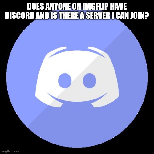 Discord | DOES ANYONE ON IMGFLIP HAVE DISCORD AND IS THERE A SERVER I CAN JOIN? | image tagged in discord | made w/ Imgflip meme maker