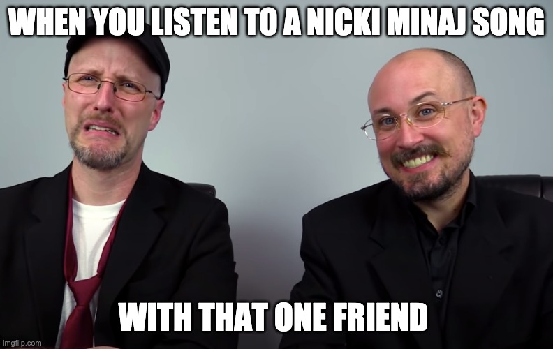 When you listen to a nicki minaj song | WHEN YOU LISTEN TO A NICKI MINAJ SONG; WITH THAT ONE FRIEND | image tagged in disgusted and pleased,nostalgia critic,nicki minaj | made w/ Imgflip meme maker