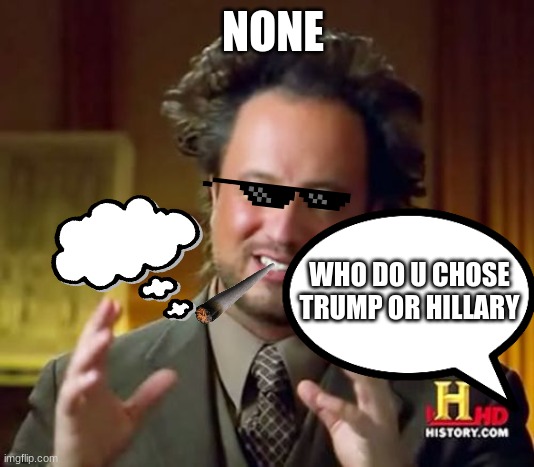 Ancient Aliens Meme | NONE; WHO DO U CHOSE
TRUMP OR HILLARY | image tagged in memes,ancient aliens | made w/ Imgflip meme maker