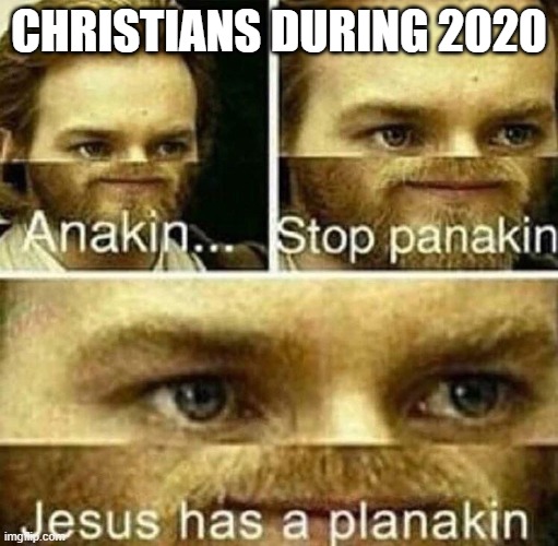 Anakin stop panakin jesus has a planakin |  CHRISTIANS DURING 2020 | image tagged in anakin stop panakin jesus has a planakin,2020 sucks,2020 | made w/ Imgflip meme maker