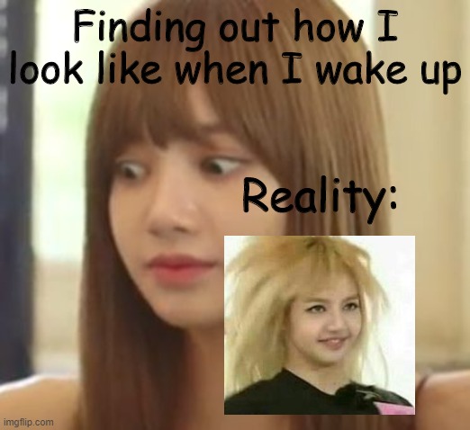 Funny Lalisa | Finding out how I look like when I wake up; Reality: | image tagged in blackpink,sleepy,fun,kpop | made w/ Imgflip meme maker