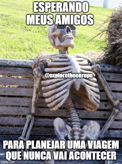 Waiting Skeleton Meme | ESPERANDO MEUS AMIGOS; @exploretheeurope; PARA PLANEJAR UMA VIAGEM QUE NUNCA VAI ACONTECER | image tagged in memes,waiting skeleton | made w/ Imgflip meme maker