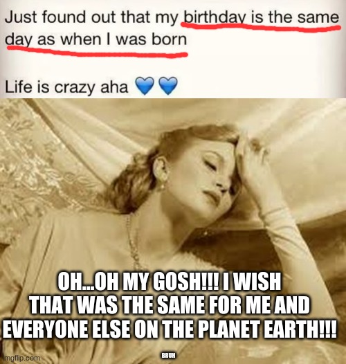 bruh... | OH...OH MY GOSH!!! I WISH THAT WAS THE SAME FOR ME AND EVERYONE ELSE ON THE PLANET EARTH!!! BRUH | image tagged in over dramatic faint | made w/ Imgflip meme maker