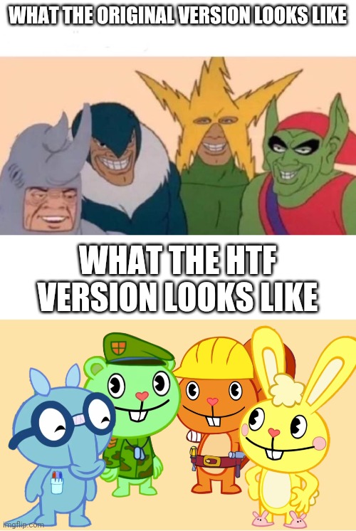 Old Vs New | WHAT THE ORIGINAL VERSION LOOKS LIKE; WHAT THE HTF VERSION LOOKS LIKE | image tagged in memes,me and the boys,me and the boys htf | made w/ Imgflip meme maker