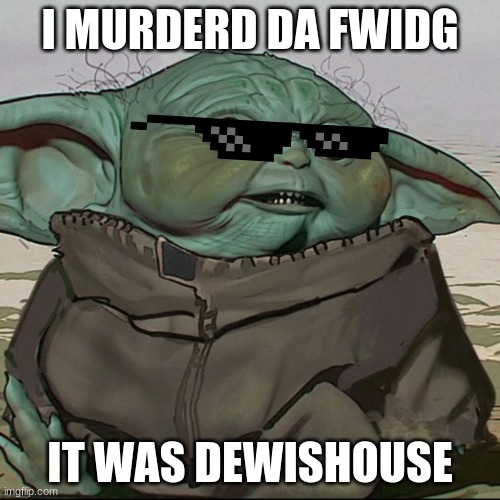 I MURDERD DA FWIDG; IT WAS DEWISHOUSE | image tagged in older yoda | made w/ Imgflip meme maker