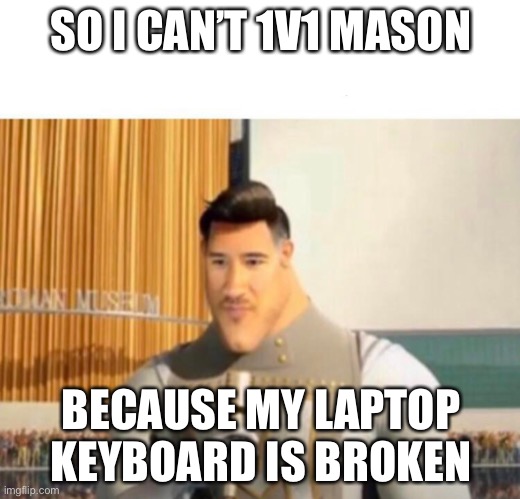 I would love to though | SO I CAN’T 1V1 MASON; BECAUSE MY LAPTOP KEYBOARD IS BROKEN | made w/ Imgflip meme maker