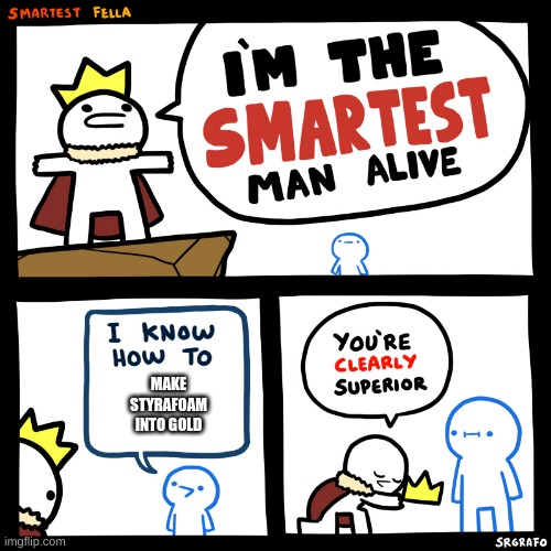 The smartest man alive | MAKE STYRAFOAM INTO GOLD | image tagged in the smartest man alive | made w/ Imgflip meme maker