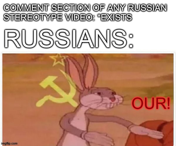 Idk what to title this | COMMENT SECTION OF ANY RUSSIAN 
STEREOTYPE VIDEO: *EXISTS; RUSSIANS:; OUR! | image tagged in communist bugs bunny | made w/ Imgflip meme maker