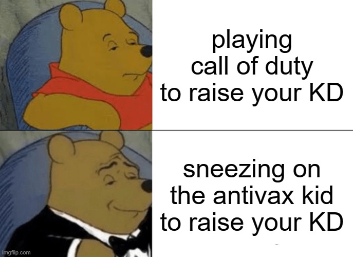 Tuxedo Winnie The Pooh | playing call of duty to raise your KD; sneezing on the antivax kid to raise your KD | image tagged in memes,tuxedo winnie the pooh | made w/ Imgflip meme maker