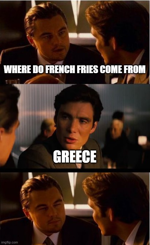 Inception | WHERE DO FRENCH FRIES COME FROM; GREECE | image tagged in memes,inception | made w/ Imgflip meme maker