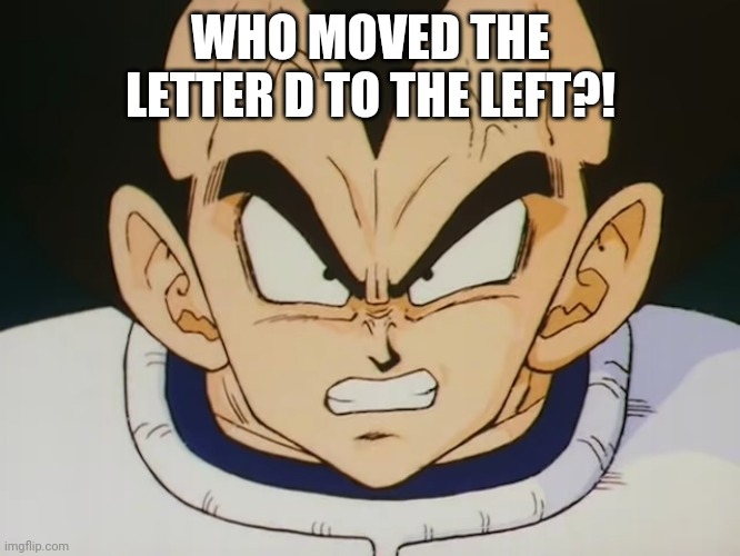 Angry Vegeta (DBZ) | WHO MOVED THE LETTER D TO THE LEFT?! | image tagged in angry vegeta dbz | made w/ Imgflip meme maker