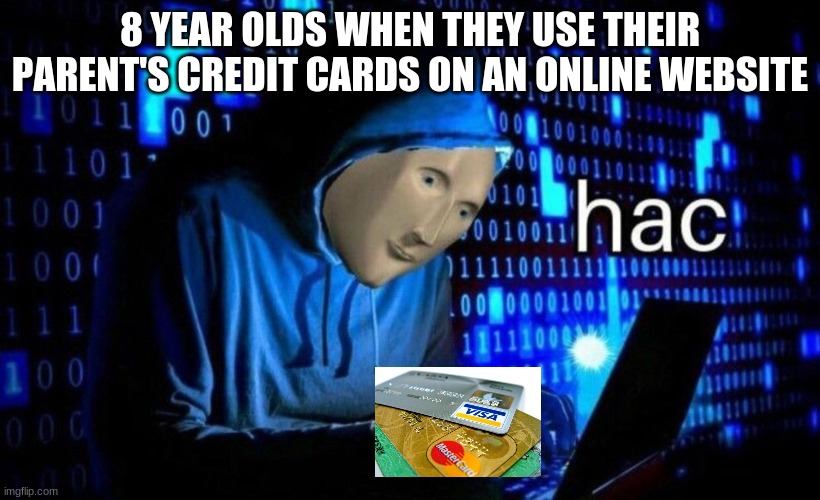 hac | 8 YEAR OLDS WHEN THEY USE THEIR PARENT'S CREDIT CARDS ON AN ONLINE WEBSITE | image tagged in hac | made w/ Imgflip meme maker