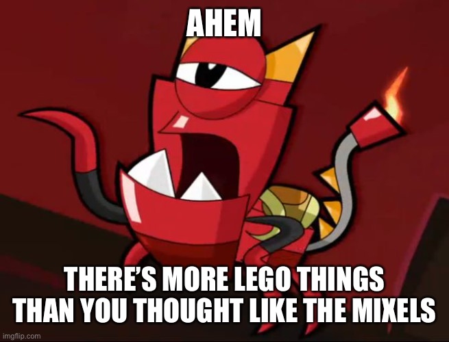 Mixels So You Think | AHEM; THERE’S MORE LEGO THINGS THAN YOU THOUGHT LIKE THE MIXELS | image tagged in mixels so you think | made w/ Imgflip meme maker