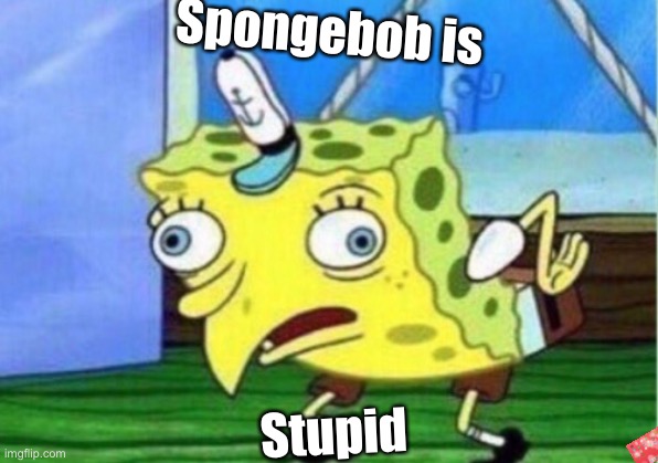 Mocking Spongebob | Spongebob is; Stupid | image tagged in memes,mocking spongebob | made w/ Imgflip meme maker