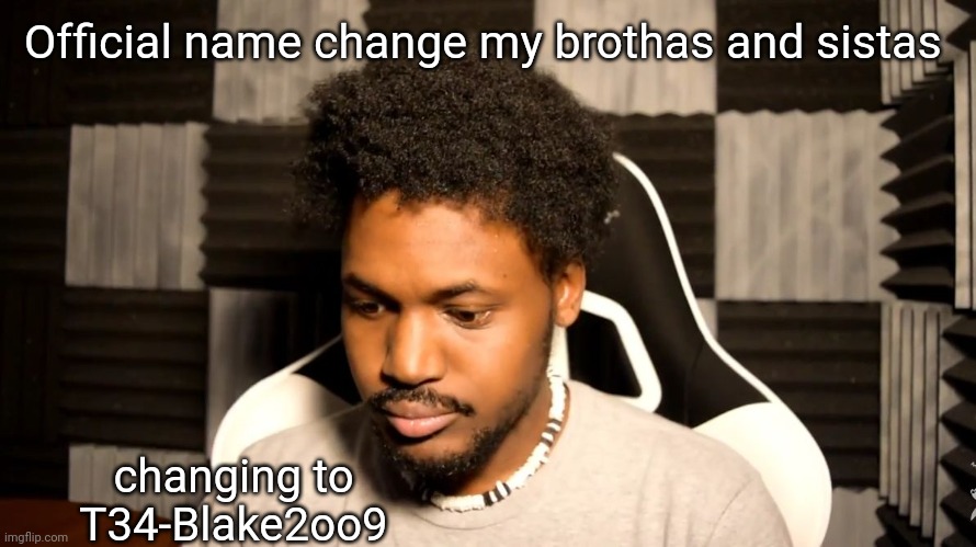 >:3 lemme know if y'all like it. Change will happen by the end of the day. | Official name change my brothas and sistas; changing to T34-Blake2oo9 | image tagged in coryxkenshin | made w/ Imgflip meme maker