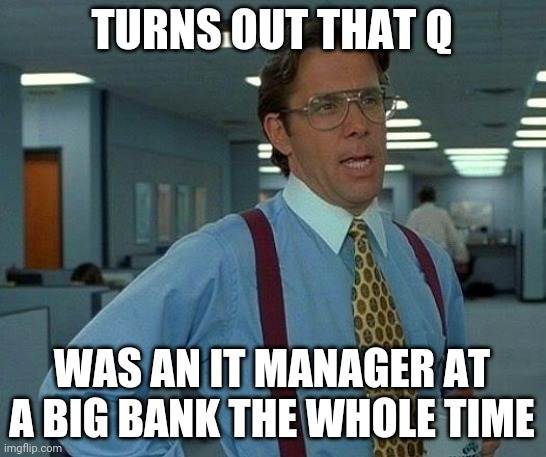 That Would Be Great Meme | TURNS OUT THAT Q; WAS AN IT MANAGER AT A BIG BANK THE WHOLE TIME | image tagged in memes,that would be great | made w/ Imgflip meme maker