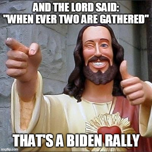 jesus says | AND THE LORD SAID: "WHEN EVER TWO ARE GATHERED"; THAT'S A BIDEN RALLY | image tagged in jesus says | made w/ Imgflip meme maker
