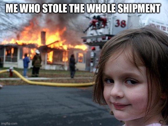 Disaster Girl Meme | ME WHO STOLE THE WHOLE SHIPMENT | image tagged in memes,disaster girl | made w/ Imgflip meme maker