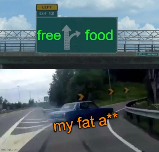 Left Exit 12 Off Ramp | free; food; my fat a** | image tagged in memes,left exit 12 off ramp | made w/ Imgflip meme maker