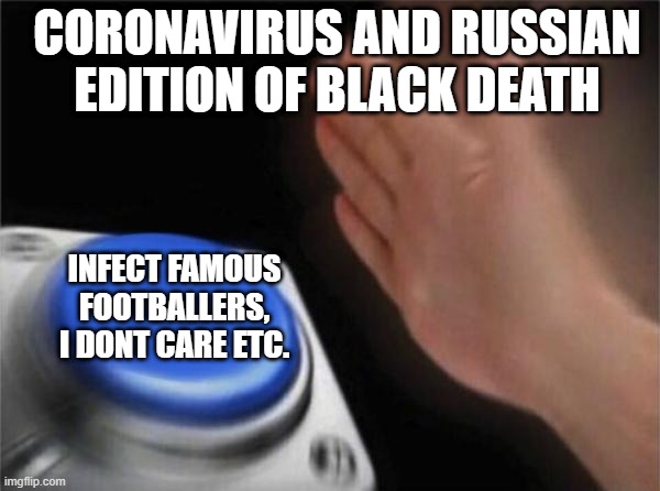 Blank Nut Button Meme | CORONAVIRUS AND RUSSIAN EDITION OF BLACK DEATH; INFECT FAMOUS FOOTBALLERS, I DONT CARE ETC. | image tagged in memes,blank nut button | made w/ Imgflip meme maker