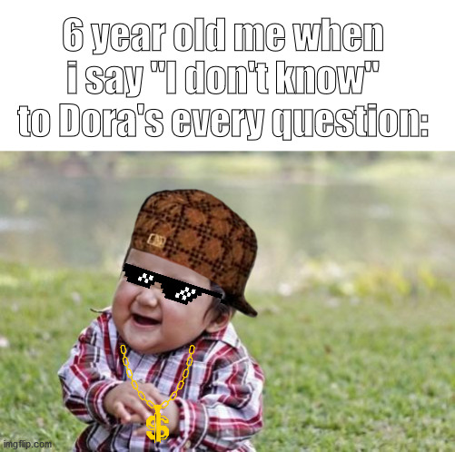 Evil Toddler | 6 year old me when i say "I don't know" to Dora's every question: | image tagged in memes,evil toddler,funny,infancy meme | made w/ Imgflip meme maker