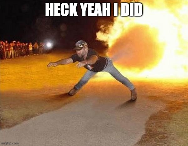 fire fart | HECK YEAH I DID | image tagged in fire fart | made w/ Imgflip meme maker