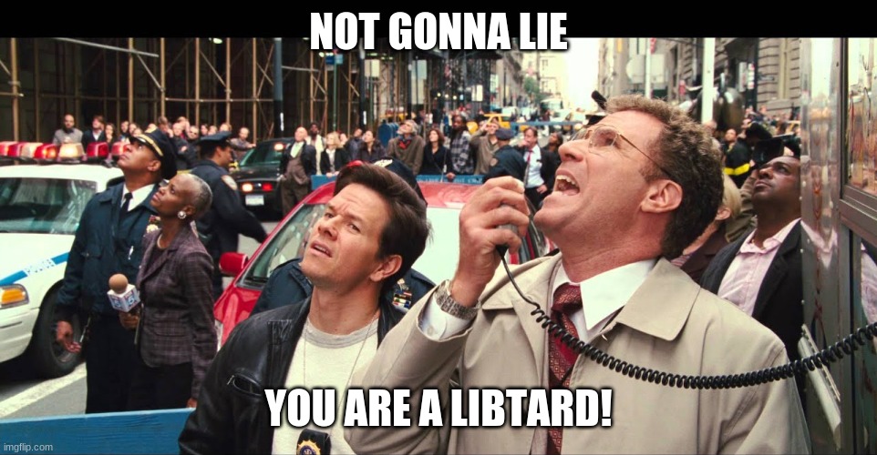 Not gonna lie, a lot of people are starting to murmur | NOT GONNA LIE YOU ARE A LIBTARD! | image tagged in not gonna lie a lot of people are starting to murmur | made w/ Imgflip meme maker