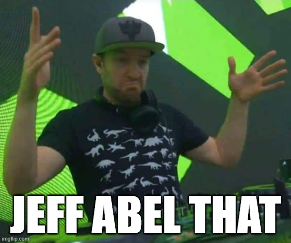 Jeff Abel That! | JEFF ABEL THAT | image tagged in excision,dubstep | made w/ Imgflip meme maker