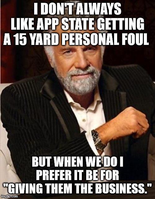 i don't always | I DON'T ALWAYS LIKE APP STATE GETTING A 15 YARD PERSONAL FOUL; BUT WHEN WE DO I PREFER IT BE FOR "GIVING THEM THE BUSINESS." | image tagged in i don't always | made w/ Imgflip meme maker