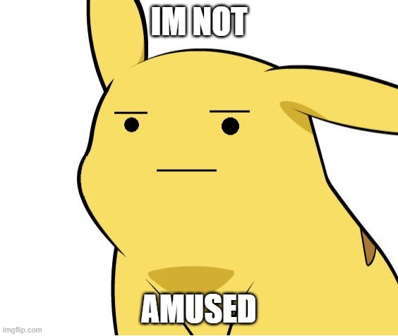 Pikachu Is Not Amused | IM NOT AMUSED | image tagged in pikachu is not amused | made w/ Imgflip meme maker