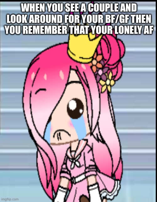 So true | WHEN YOU SEE A COUPLE AND LOOK AROUND FOR YOUR BF/GF THEN YOU REMEMBER THAT YOUR LONELY AF | image tagged in so true memes | made w/ Imgflip meme maker