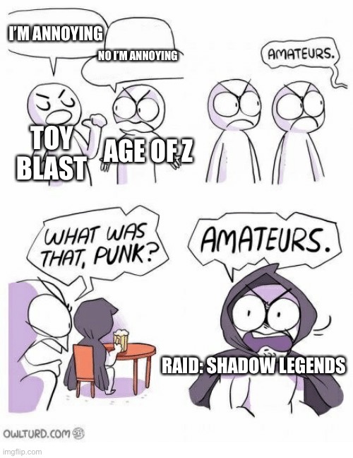 Amateurs | I’M ANNOYING NO I’M ANNOYING TOY BLAST AGE OF Z RAID: SHADOW LEGENDS | image tagged in amateurs | made w/ Imgflip meme maker