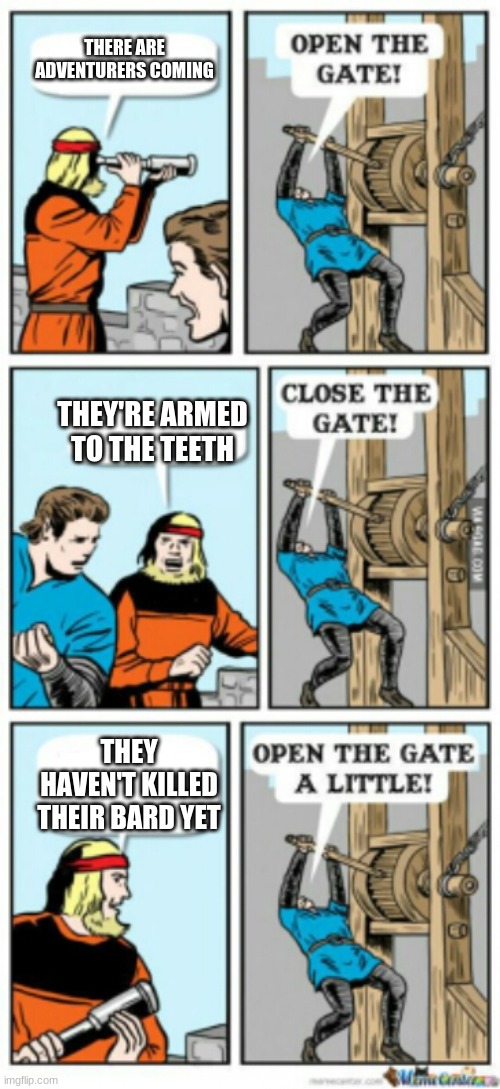 Open the gate a little | THERE ARE ADVENTURERS COMING; THEY'RE ARMED TO THE TEETH; THEY HAVEN'T KILLED THEIR BARD YET | image tagged in open the gate a little | made w/ Imgflip meme maker