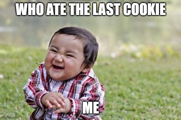 Evil Toddler | WHO ATE THE LAST COOKIE; ME | image tagged in memes,evil toddler | made w/ Imgflip meme maker