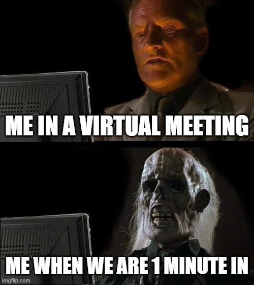 Can u relate?/ | ME IN A VIRTUAL MEETING; ME WHEN WE ARE 1 MINUTE IN | image tagged in memes,i'll just wait here | made w/ Imgflip meme maker
