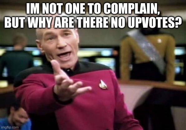 Picard Wtf Meme | IM NOT ONE TO COMPLAIN, BUT WHY ARE THERE NO UPVOTES? | image tagged in memes,picard wtf | made w/ Imgflip meme maker