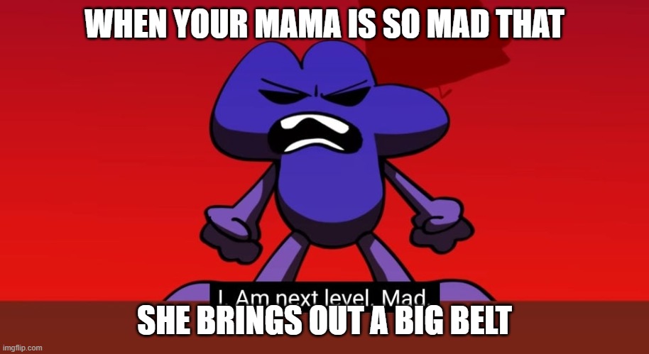 BFB I am next level mad | WHEN YOUR MAMA IS SO MAD THAT; SHE BRINGS OUT A BIG BELT | image tagged in bfb i am next level mad | made w/ Imgflip meme maker