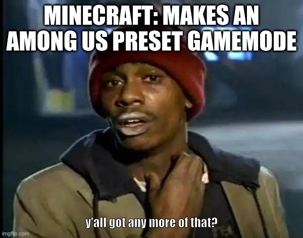 Minecraft Among Us | MINECRAFT: MAKES AN AMONG US PRESET GAMEMODE; y'all got any more of that? | image tagged in memes,y'all got any more of that,among us,minecraft | made w/ Imgflip meme maker