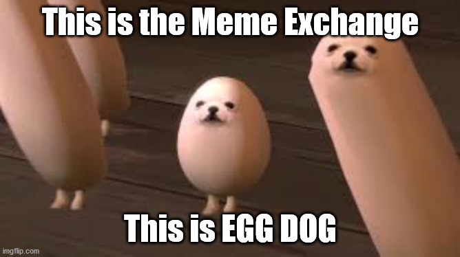 egg dog | This is the Meme Exchange; This is EGG DOG | image tagged in egg dog | made w/ Imgflip meme maker
