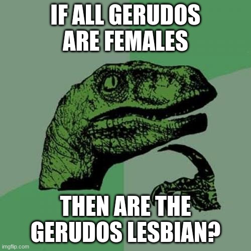 I know it is a dead meme, but seriously | IF ALL GERUDOS ARE FEMALES; THEN ARE THE GERUDOS LESBIAN? | image tagged in memes,philosoraptor | made w/ Imgflip meme maker