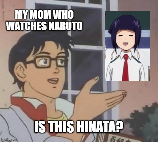 Is This A Pigeon Meme | MY MOM WHO WATCHES NARUTO; IS THIS HINATA? | image tagged in memes,is this a pigeon | made w/ Imgflip meme maker