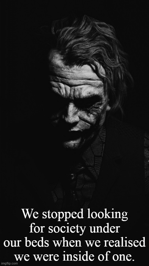 Joker Quote | We stopped looking for society under our beds when we realised we were inside of one. | image tagged in joker quote | made w/ Imgflip meme maker