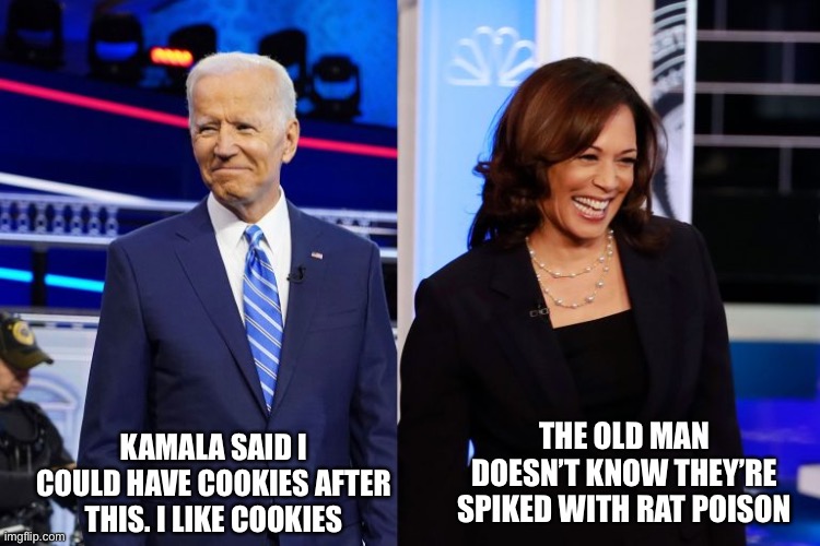 Dementia Joe really should watch his back. | THE OLD MAN DOESN’T KNOW THEY’RE SPIKED WITH RAT POISON; KAMALA SAID I COULD HAVE COOKIES AFTER THIS. I LIKE COOKIES | image tagged in joe and kamala,assassination plot,harris administration | made w/ Imgflip meme maker